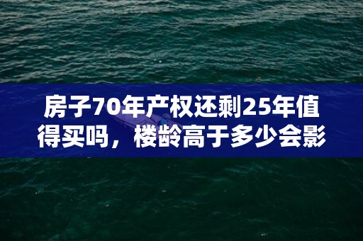 房子70年产权还剩25年值得买吗，楼龄高于多少会影响贷款