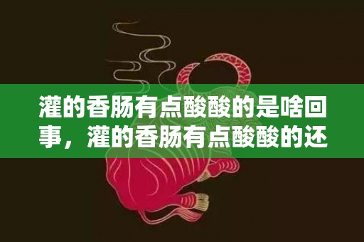 灌的香肠有点酸酸的是啥回事，灌的香肠有点酸酸的还能吃吗