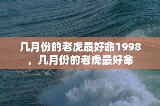 几月份的老虎最好命1998，几月份的老虎最好命