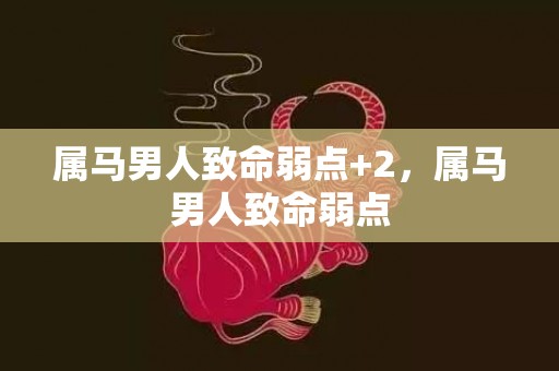 属马男人致命弱点+2，属马男人致命弱点