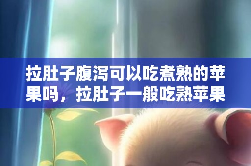拉肚子腹泻可以吃煮熟的苹果吗，拉肚子一般吃熟苹果多久能好