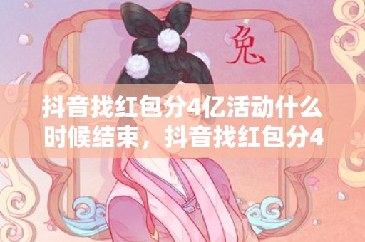 抖音找红包分4亿活动什么时候结束，抖音找红包分4亿活动怎么玩