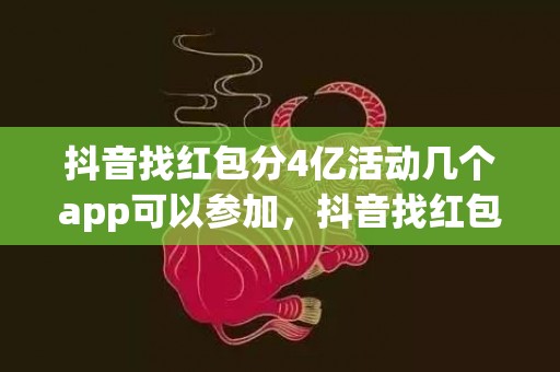 抖音找红包分4亿活动几个app可以参加，抖音找红包分4亿活动每个人都可以分到钱吗