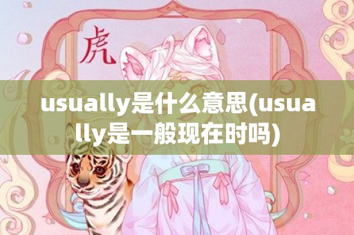 usually是什么意思(usually是一般现在时吗)