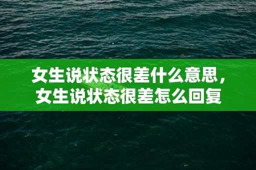 女生说状态很差什么意思，女生说状态很差怎么回复