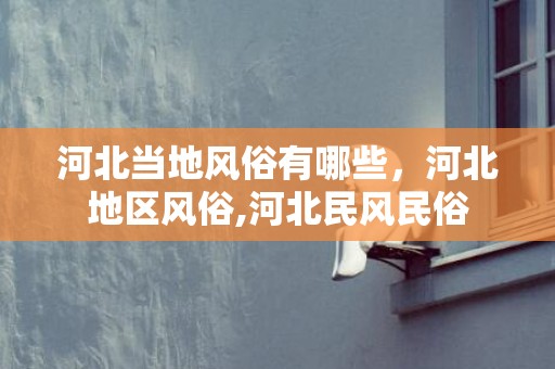 河北当地风俗有哪些，河北地区风俗,河北民风民俗