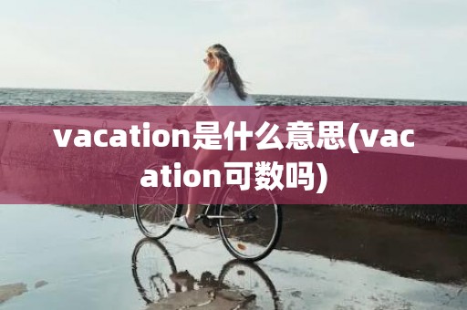 vacation是什么意思(vacation可数吗)