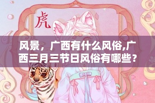 风景，广西有什么风俗,广西三月三节日风俗有哪些？