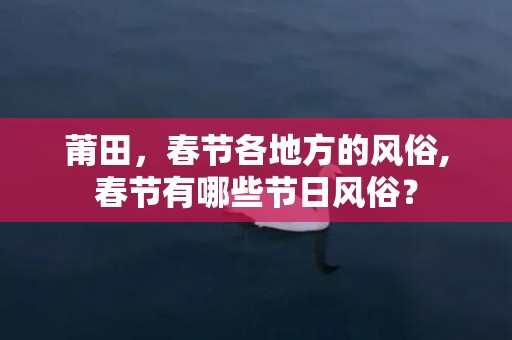 莆田，春节各地方的风俗,春节有哪些节日风俗？