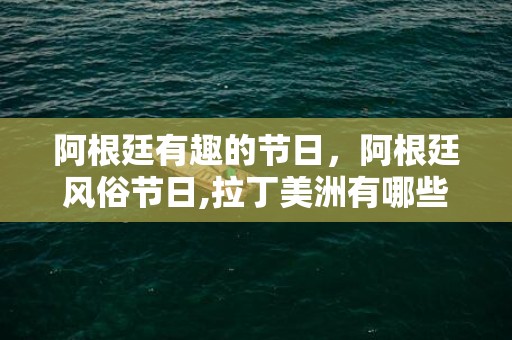 阿根廷有趣的节日，阿根廷风俗节日,拉丁美洲有哪些重要的节日、民俗风情？