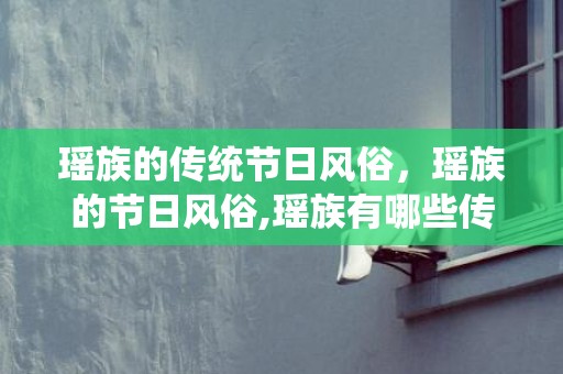 瑶族的传统节日风俗，瑶族的节日风俗,瑶族有哪些传统节日