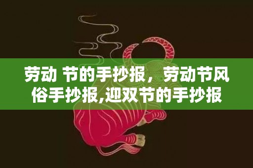 劳动 节的手抄报，劳动节风俗手抄报,迎双节的手抄报怎么写