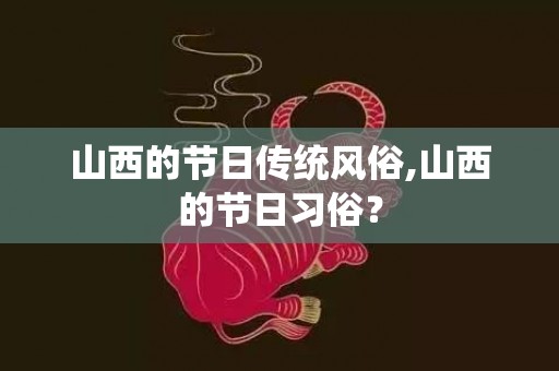 山西的节日传统风俗,山西的节日习俗？