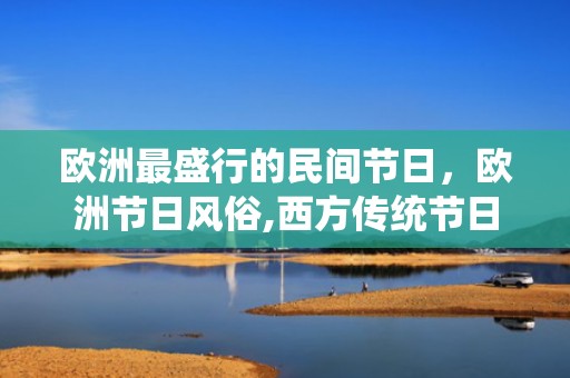 欧洲最盛行的民间节日，欧洲节日风俗,西方传统节日万圣节传统习俗有哪些？