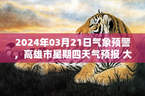 2024年03月21日气象预警，高雄市星期四天气预报 大部多云