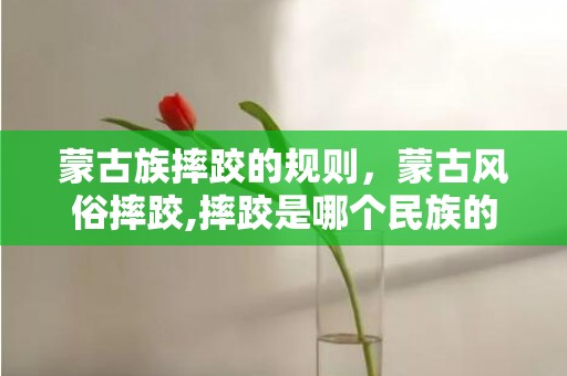 蒙古族摔跤的规则，蒙古风俗摔跤,摔跤是哪个民族的风俗