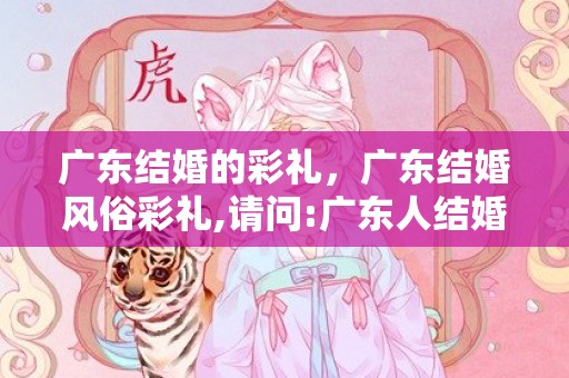 广东结婚的彩礼，广东结婚风俗彩礼,请问:广东人结婚一般男方该给女方多少礼金?