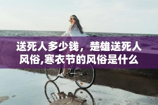 送死人多少钱，楚雄送死人风俗,寒衣节的风俗是什么？