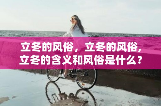 立冬的风俗，立冬的风俗,立冬的含义和风俗是什么？
