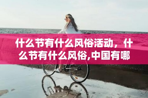 什么节有什么风俗活动，什么节有什么风俗,中国有哪些节日风俗传统节日有哪些习俗