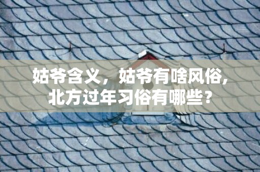 姑爷含义，姑爷有啥风俗,北方过年习俗有哪些？