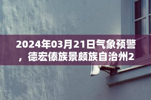 2024年03月21日气象预警，德宏傣族景颇族自治州2024/03/21周四多云转中雨最高气温29℃