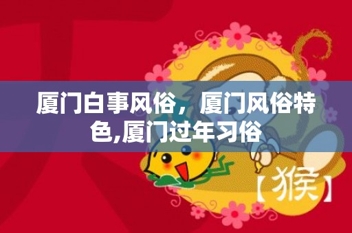 厦门白事风俗，厦门风俗特色,厦门过年习俗