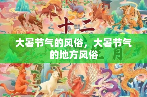 大暑节气的风俗，大暑节气的地方风俗