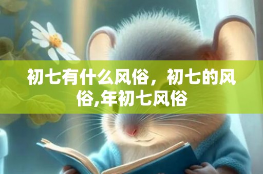 初七有什么风俗，初七的风俗,年初七风俗