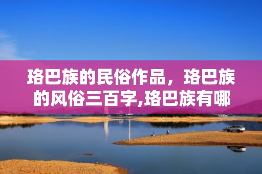 珞巴族的民俗作品，珞巴族的风俗三百字,珞巴族有哪些礼仪及禁忌