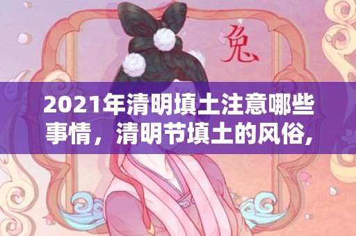 2021年清明填土注意哪些事情，清明节填土的风俗,2012年，清明上坟添土讲究都有哪些