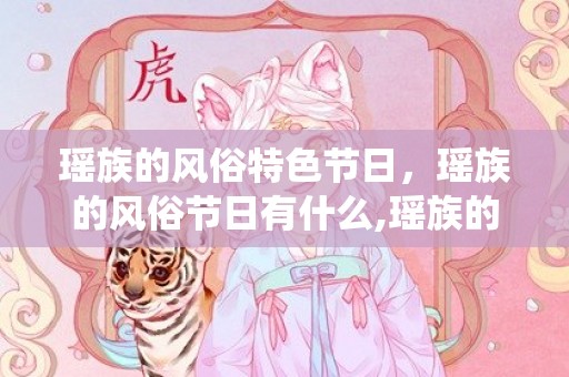 瑶族的风俗特色节日，瑶族的风俗节日有什么,瑶族的传统节日是什么？