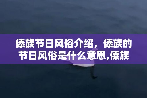傣族节日风俗介绍，傣族的节日风俗是什么意思,傣族的习俗是什么？有什么节日？