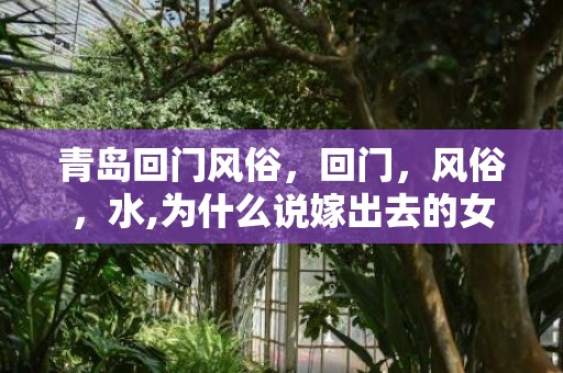青岛回门风俗，回门，风俗，水,为什么说嫁出去的女儿就是泼出去的水