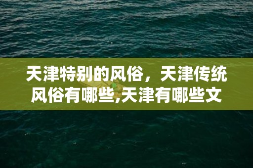 天津特别的风俗，天津传统风俗有哪些,天津有哪些文化习俗