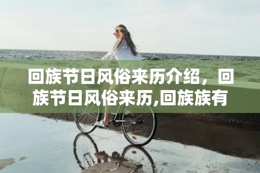 回族节日风俗来历介绍，回族节日风俗来历,回族族有什么节日