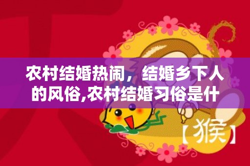 农村结婚热闹，结婚乡下人的风俗,农村结婚习俗是什么样的？