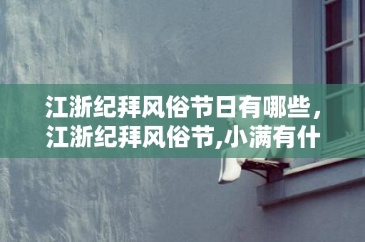 江浙纪拜风俗节日有哪些，江浙纪拜风俗节,小满有什么民俗活动？