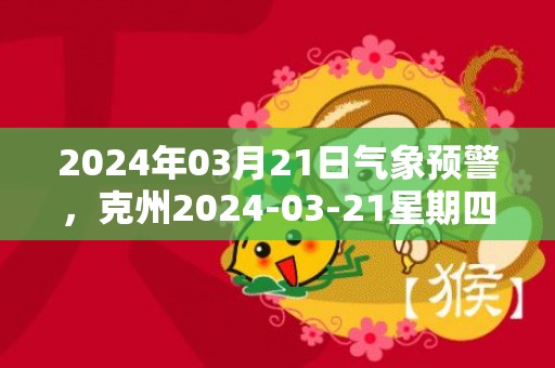 2024年03月21日气象预警，克州2024-03-21星期四多云最高气温26℃