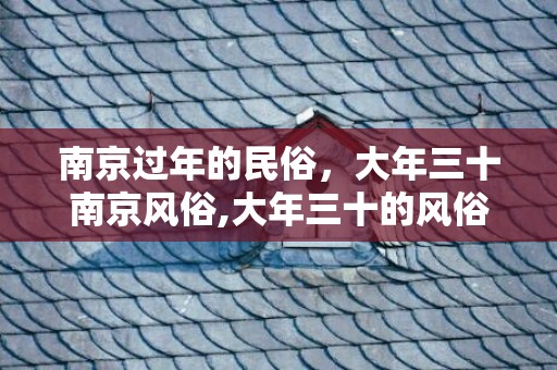 南京过年的民俗，大年三十南京风俗,大年三十的风俗是什么？