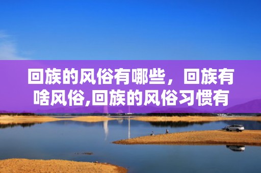 回族的风俗有哪些，回族有啥风俗,回族的风俗习惯有哪些？