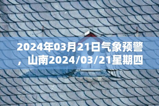 2024年03月21日气象预警，山南2024/03/21星期四雨夹雪转多云最高温度16℃