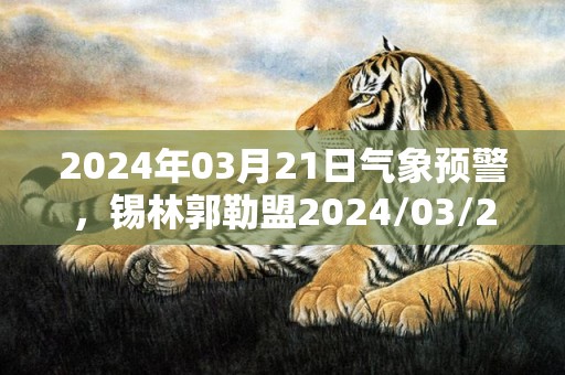 2024年03月21日气象预警，锡林郭勒盟2024/03/21周四天气预报 大部晴转多云