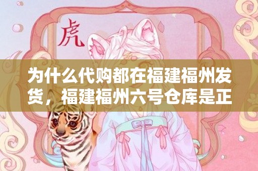 为什么代购都在福建福州发货，福建福州六号仓库是正品吗