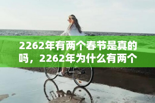 2262年有两个春节是真的吗，2262年为什么有两个春节