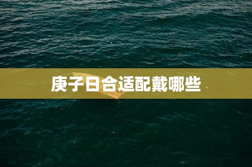 庚子日合适配戴哪些