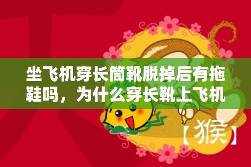 坐飞机穿长筒靴脱掉后有拖鞋吗，为什么穿长靴上飞机要脱鞋安检