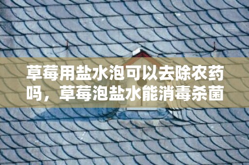 草莓用盐水泡可以去除农药吗，草莓泡盐水能消毒杀菌吗