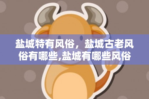 盐城特有风俗，盐城古老风俗有哪些,盐城有哪些风俗