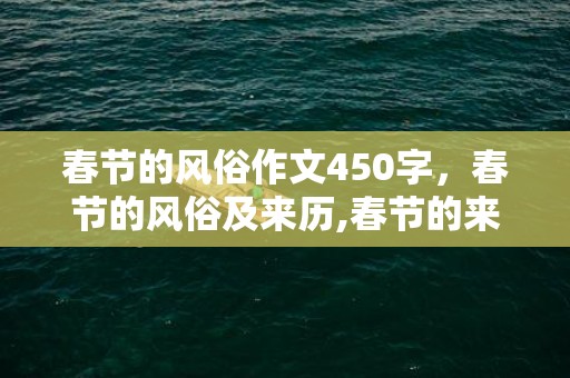 春节的风俗作文450字，春节的风俗及来历,春节的来历和风俗是什么？